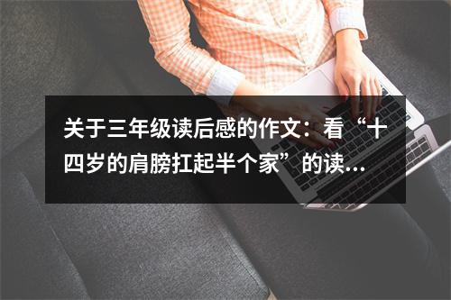 關(guān)于三年級(jí)讀后感的作文：看“十四歲的肩膀扛起半個(gè)家”的讀后感 (500字)