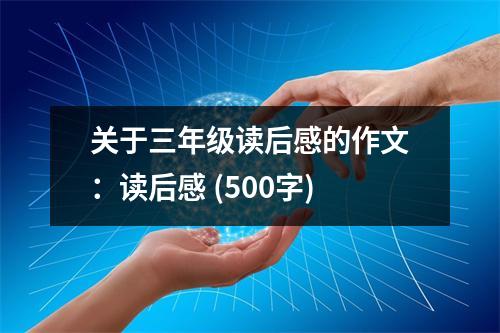 關(guān)于三年級(jí)讀后感的作文：讀后感 (500字)