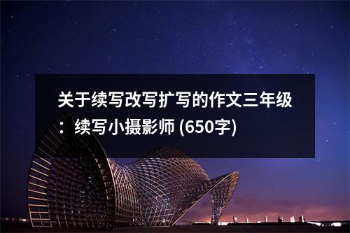 關(guān)于續(xù)寫改寫擴(kuò)寫的作文三年級(jí)：續(xù)寫小攝影師 (650字)