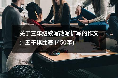 關(guān)于三年級(jí)續(xù)寫改寫擴(kuò)寫的作文：五子棋比賽 (450字)