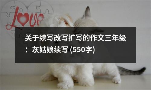 關(guān)于續(xù)寫改寫擴(kuò)寫的作文三年級(jí)：灰姑娘續(xù)寫 (550字)