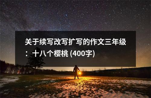 關(guān)于續(xù)寫改寫擴(kuò)寫的作文三年級(jí)：十八個(gè)櫻桃 (400字)