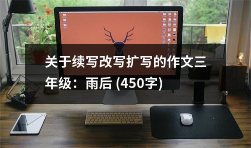 關(guān)于續(xù)寫改寫擴(kuò)寫的作文三年級(jí)：雨后 (450字)