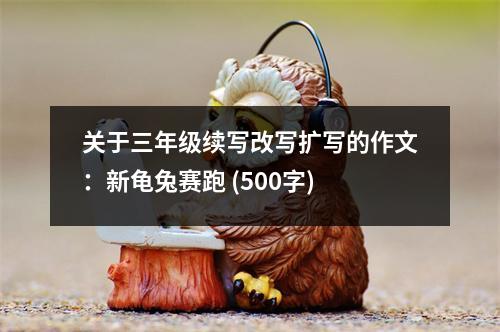 關于三年級續(xù)寫改寫擴寫的作文：新龜兔賽跑 (500字)