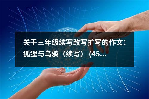 關(guān)于三年級(jí)續(xù)寫改寫擴(kuò)寫的作文：狐貍與烏鴉（續(xù)寫） (450字)