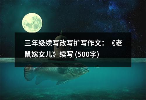 三年級(jí)續(xù)寫改寫擴(kuò)寫作文：《老鼠嫁女兒》續(xù)寫 (500字)