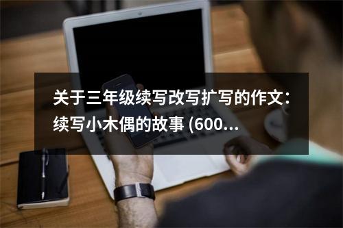 關(guān)于三年級(jí)續(xù)寫改寫擴(kuò)寫的作文：續(xù)寫小木偶的故事 (600字)