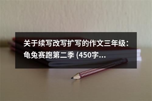 關(guān)于續(xù)寫改寫擴(kuò)寫的作文三年級(jí)：龜兔賽跑第二季 (450字)