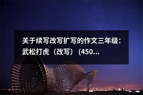 關(guān)于續(xù)寫改寫擴(kuò)寫的作文三年級(jí)：武松打虎（改寫） (450字)