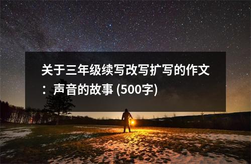 關(guān)于三年級(jí)續(xù)寫改寫擴(kuò)寫的作文：聲音的故事 (500字)