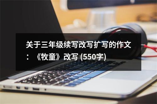 關(guān)于三年級(jí)續(xù)寫改寫擴(kuò)寫的作文：《牧童》改寫 (550字)