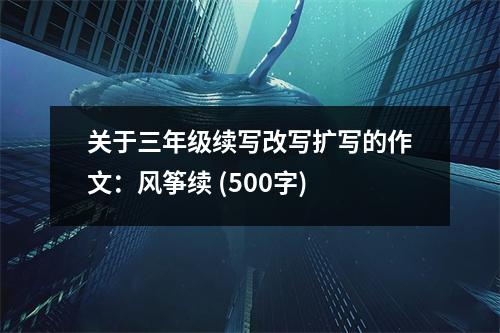 關(guān)于三年級(jí)續(xù)寫改寫擴(kuò)寫的作文：風(fēng)箏續(xù) (500字)