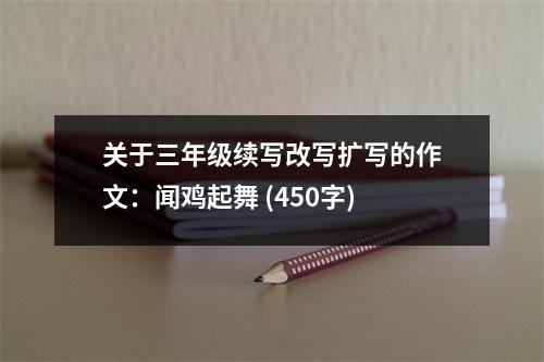 關(guān)于三年級(jí)續(xù)寫改寫擴(kuò)寫的作文：聞雞起舞 (450字)