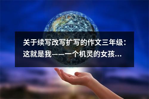 關(guān)于續(xù)寫(xiě)改寫(xiě)擴(kuò)寫(xiě)的作文三年級(jí)：這就是我——一個(gè)機(jī)靈的女孩 (450字)