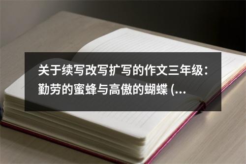 關(guān)于續(xù)寫(xiě)改寫(xiě)擴(kuò)寫(xiě)的作文三年級(jí)：勤勞的蜜蜂與高傲的蝴蝶 (600字)