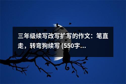 三年級(jí)續(xù)寫(xiě)改寫(xiě)擴(kuò)寫(xiě)的作文：筆直走，轉(zhuǎn)彎狗續(xù)寫(xiě) (550字)