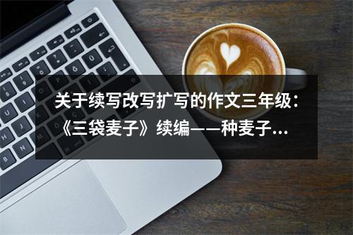關(guān)于續(xù)寫(xiě)改寫(xiě)擴(kuò)寫(xiě)的作文三年級(jí)：《三袋麥子》續(xù)編——種麥子 (500字)