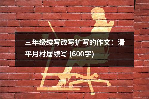 三年級(jí)續(xù)寫(xiě)改寫(xiě)擴(kuò)寫(xiě)的作文：清平月村居續(xù)寫(xiě) (600字)
