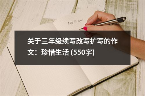 關(guān)于三年級續(xù)寫改寫擴(kuò)寫的作文：珍惜生活 (550字)