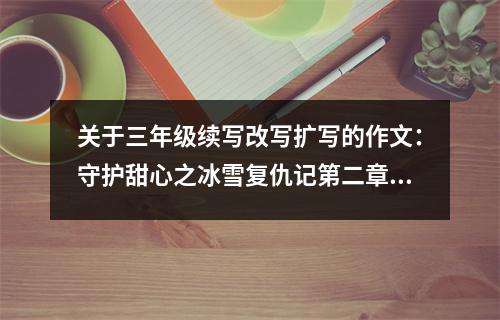 關(guān)于三年級(jí)續(xù)寫改寫擴(kuò)寫的作文：守護(hù)甜心之冰雪復(fù)仇記第二章 (550字)