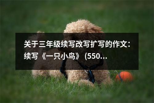 關(guān)于三年級(jí)續(xù)寫改寫擴(kuò)寫的作文：續(xù)寫《一只小鳥》 (550字)
