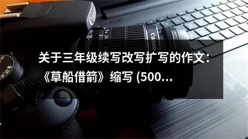 關(guān)于三年級(jí)續(xù)寫改寫擴(kuò)寫的作文：《草船借箭》縮寫 (500字)