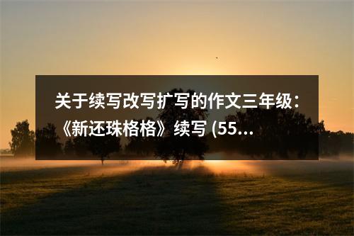關(guān)于續(xù)寫改寫擴(kuò)寫的作文三年級(jí)：《新還珠格格》續(xù)寫 (550字)