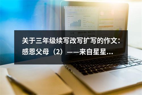 關(guān)于三年級(jí)續(xù)寫改寫擴(kuò)寫的作文：感恩父母（2）——來(lái)自星星的生命 (450字)