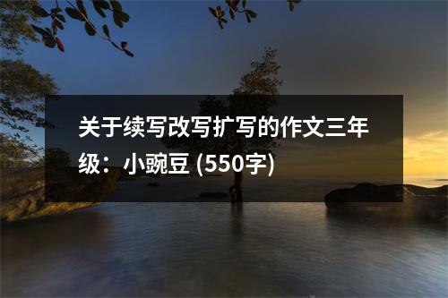 關(guān)于續(xù)寫改寫擴(kuò)寫的作文三年級(jí)：小豌豆 (550字)