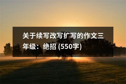 關(guān)于續(xù)寫改寫擴(kuò)寫的作文三年級(jí)：絕招 (550字)