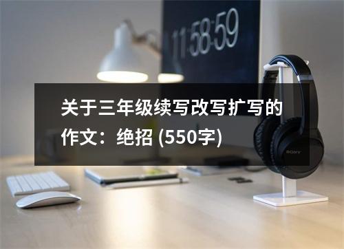 關于三年級續(xù)寫改寫擴寫的作文：絕招 (550字)