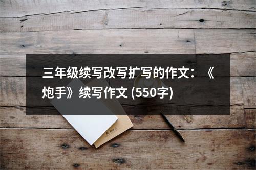 三年級續(xù)寫改寫擴寫的作文：《炮手》續(xù)寫作文 (550字)