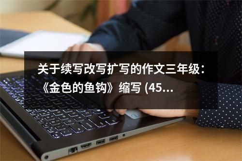 關于續(xù)寫改寫擴寫的作文三年級：《金色的魚鉤》縮寫 (450字)