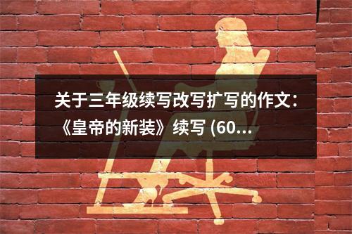 關于三年級續(xù)寫改寫擴寫的作文：《皇帝的新裝》續(xù)寫 (600字)