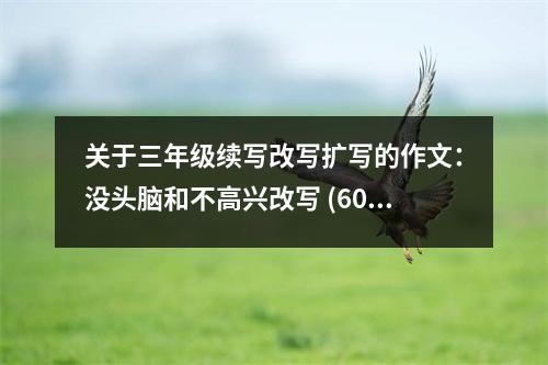 關于三年級續(xù)寫改寫擴寫的作文：沒頭腦和不高興改寫 (600字)