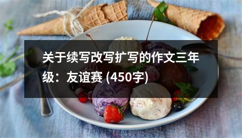 關(guān)于續(xù)寫改寫擴寫的作文三年級：友誼賽 (450字)