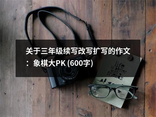 關(guān)于三年級續(xù)寫改寫擴寫的作文：象棋大PK (600字)