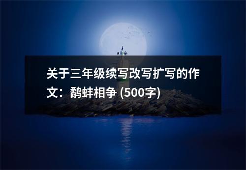 關(guān)于三年級續(xù)寫改寫擴寫的作文：鷸蚌相爭 (500字)