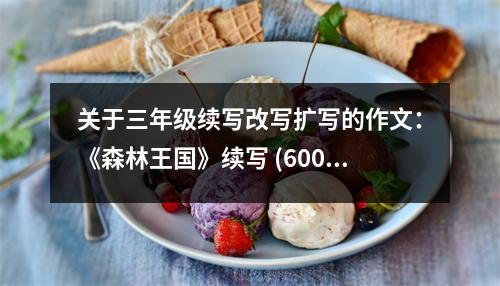 關于三年級續(xù)寫改寫擴寫的作文：《森林王國》續(xù)寫 (600字)