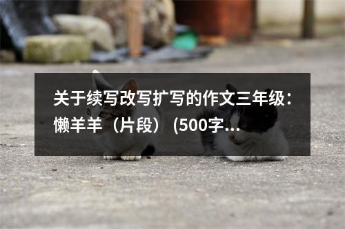 關于續(xù)寫改寫擴寫的作文三年級：懶羊羊（片段） (500字)