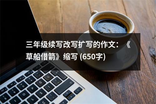 三年級續(xù)寫改寫擴寫的作文：《草船借箭》縮寫 (650字)