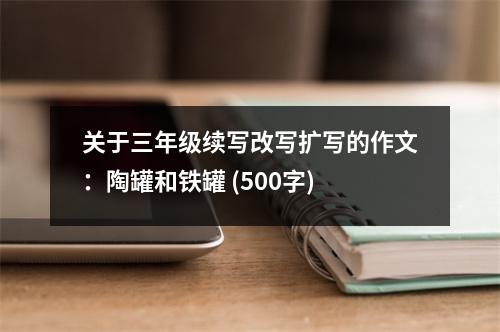 關于三年級續(xù)寫改寫擴寫的作文：陶罐和鐵罐 (500字)