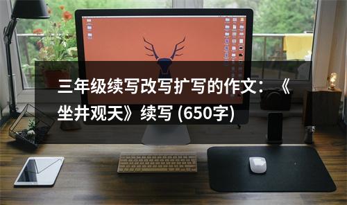 三年級續(xù)寫改寫擴寫的作文：《坐井觀天》續(xù)寫 (650字)
