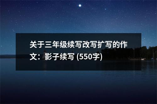 關于三年級續(xù)寫改寫擴寫的作文：影子續(xù)寫 (550字)