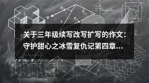 關于三年級續(xù)寫改寫擴寫的作文：守護甜心之冰雪復仇記第四章 (650字)