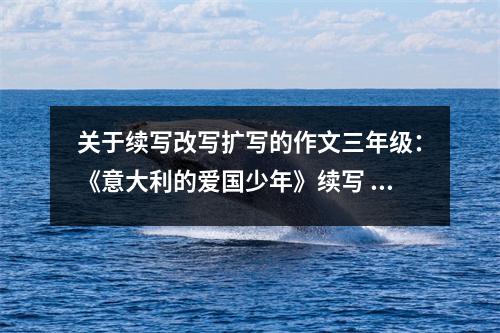 關于續(xù)寫改寫擴寫的作文三年級：《意大利的愛國少年》續(xù)寫 (650字)