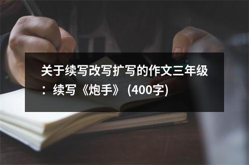 關于續(xù)寫改寫擴寫的作文三年級：續(xù)寫《炮手》 (400字)