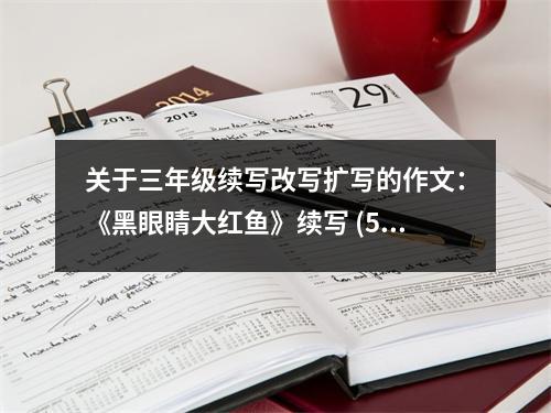 關于三年級續(xù)寫改寫擴寫的作文：《黑眼睛大紅魚》續(xù)寫 (550字)
