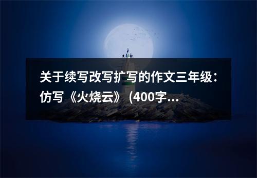 關于續(xù)寫改寫擴寫的作文三年級：仿寫《火燒云》 (400字)