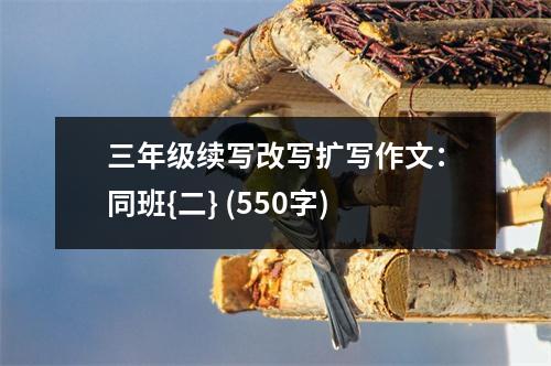 三年級續(xù)寫改寫擴寫作文：同班{二} (550字)